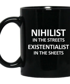 Nihilist In The Streets Existentialist In The Sheets Mug Shirt Sweatshirt Long Sleeve Hoodie Tank Mug 1