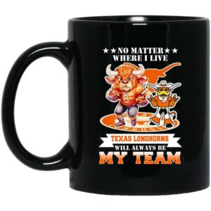 No Matter Where I Live Texas Longhorns Will Always Be My Team Mug Shirt Sweatshirt Long Sleeve Hoodie Tank Mug