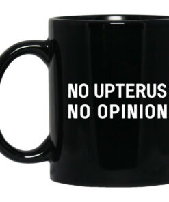No Upterus No Opinion Mug Shirt Sweatshirt Long Sleeve Hoodie Tank Mug 1