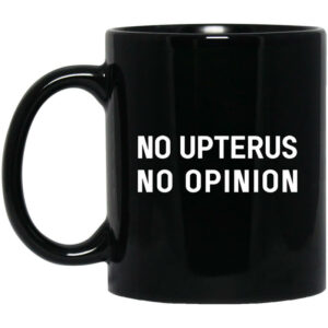 No Upterus No Opinion Mug Shirt Sweatshirt Long Sleeve Hoodie Tank Mug 1