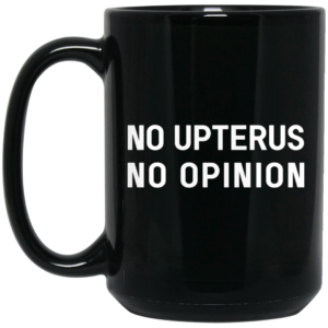 No Upterus No Opinion Mug Shirt Sweatshirt Long Sleeve Hoodie Tank Mug 2