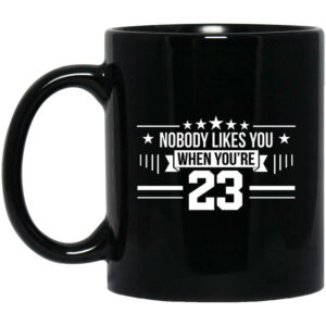 Nobody Likes You When You're 23 Mug Shirt Sweatshirt Long Sleeve Hoodie Tank Mug 1