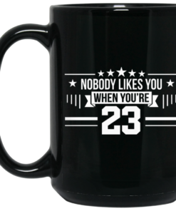 Nobody Likes You When You're 23 Mug Shirt Sweatshirt Long Sleeve Hoodie Tank Mug 2