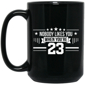 Nobody Likes You When You're 23 Mug Shirt Sweatshirt Long Sleeve Hoodie Tank Mug 2