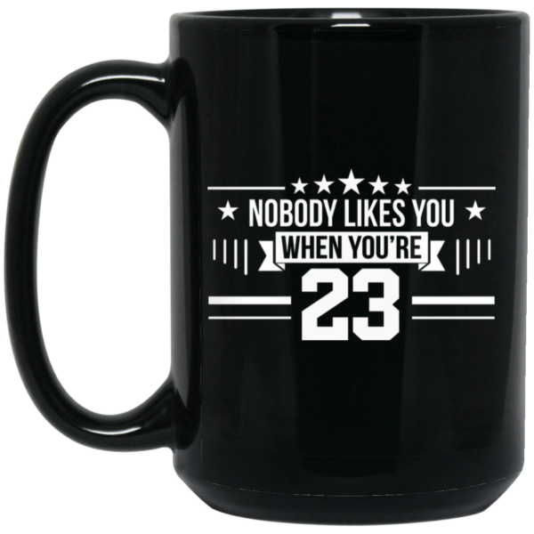 Nobody Likes You When You’re 23 Mug Shirt Sweatshirt Long Sleeve Hoodie Tank Mug