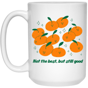 Not The Best But Still Good Mug Shirt Sweatshirt Long Sleeve Hoodie Tank Mug