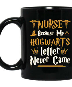 Nurse Because My Hogwarts Letter Never Came Mug Shirt Sweatshirt Long Sleeve Hoodie Tank Mug 1