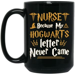 Nurse Because My Hogwarts Letter Never Came Mug Shirt Sweatshirt Long Sleeve Hoodie Tank Mug