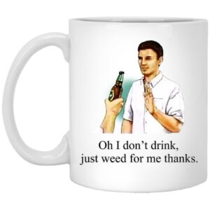 Oh I Don’t Drink Just Weed For Me Thanks Mug Shirt Sweatshirt Long Sleeve Hoodie Tank Mug