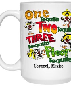 One Tequila Two Tequila Three Tequila Floor Mexico Mug Shirt Sweatshirt Long Sleeve Hoodie Tank Mug 1 One Tequila Two Tequila Three Tequila Floor Mexico Mug Shirt Sweatshirt Long Sleeve Hoodie Tank Mug 2