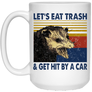 Opossum Let’s Eat Trash & Get Hit By A Car Mug Shirt Sweatshirt Long Sleeve Hoodie Tank Mug