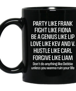Party Like Frank Fight Like Fiona Be A Genius Like Lip Love Like Kev And V Black Mug Shirt Sweatshirt Long Sleeve Hoodie Tank Mug 1