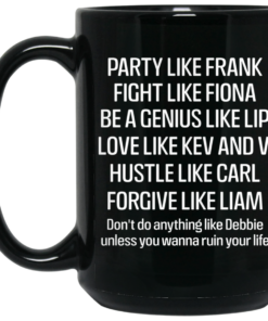 Party Like Frank Fight Like Fiona Be A Genius Like Lip Love Like Kev And V Black Mug Shirt Sweatshirt Long Sleeve Hoodie Tank Mug 2