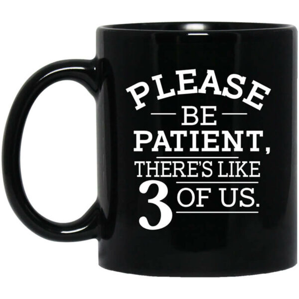 Please Be Patient There’s Like 3 Of Us Mug Shirt Sweatshirt Long Sleeve Hoodie Tank Mug