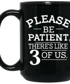 Please Be Patient There's Like 3 Of Us Mug Shirt Sweatshirt Long Sleeve Hoodie Tank Mug 1 Please Be Patient Theres Like 3 Of Us Mug Shirt Sweatshirt Long Sleeve Hoodie Tank Mug 2