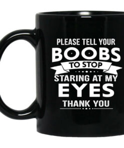 Please Tell Your Boobs To Stop Staring At My Eyes Mug Shirt Sweatshirt Long Sleeve Hoodie Tank Mug 1