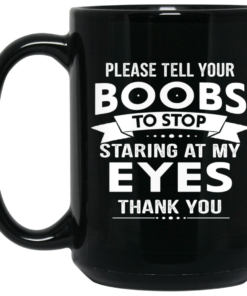 Please Tell Your Boobs To Stop Staring At My Eyes Mug Shirt Sweatshirt Long Sleeve Hoodie Tank Mug 2