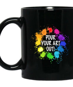 Pour Your Art Out Mug Shirt Sweatshirt Long Sleeve Hoodie Tank Mug 1