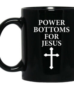 Power Bottoms For Jesus Mug Shirt Sweatshirt Long Sleeve Hoodie Tank Mug 1