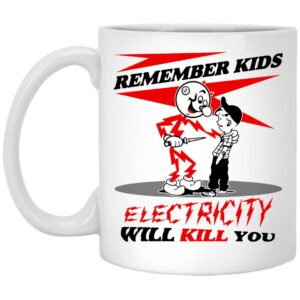 Remember Kids Electricity Will Kill You Mug Shirt Sweatshirt Long Sleeve Hoodie Tank Mug