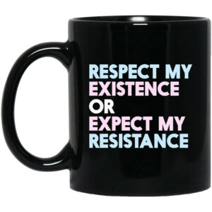 Respect My Existence Or Expect My Resistance Black Mug Shirt Sweatshirt Long Sleeve Hoodie Tank Mug 1