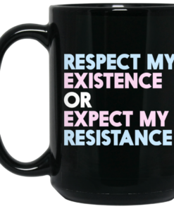 Respect My Existence Or Expect My Resistance Black Mug Shirt Sweatshirt Long Sleeve Hoodie Tank Mug 1 Respect My Existence Or Expect My Resistance Black Mug Shirt Sweatshirt Long Sleeve Hoodie Tank Mug 2