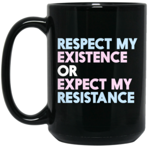 Respect My Existence Or Expect My Resistance Black Mug Shirt Sweatshirt Long Sleeve Hoodie Tank Mug 2