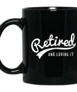 Retired And Loving It Mug Shirt Sweatshirt Long Sleeve Hoodie Tank Mug 1