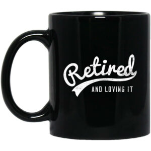 Retired And Loving It Mug Shirt Sweatshirt Long Sleeve Hoodie Tank Mug 1