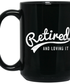 Retired And Loving It Mug Shirt Sweatshirt Long Sleeve Hoodie Tank Mug 2