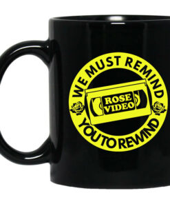 Rose Video We Must Remind You To Rewind Mug Shirt Sweatshirt Long Sleeve Hoodie Tank Mug 1