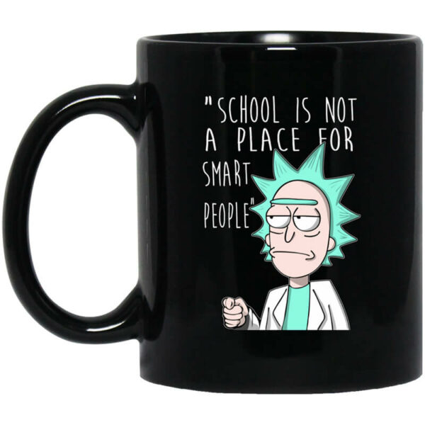 School Is Not A Place For Smart People – Rick And Morty Mug Shirt Sweatshirt Long Sleeve Hoodie Tank Mug