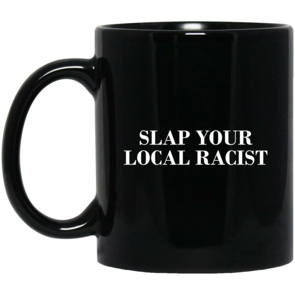 Slap Your Local Racist Mug Shirt Sweatshirt Long Sleeve Hoodie Tank Mug