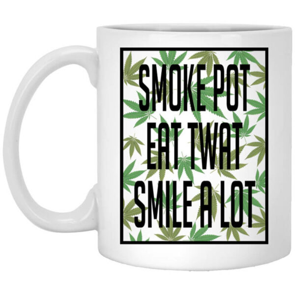 Smoke Pot Eat Twat Smile A Lot Mug Shirt Sweatshirt Long Sleeve Hoodie Tank Mug