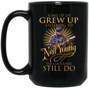 Some Of Us Grew Up Listening To Neil Young The Cool Ones Still Do Mug Shirt Sweatshirt Long Sleeve Hoodie Tank Mug