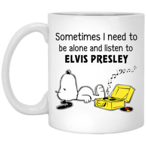 Sometimes I Need To Be Alone And Listen To Elvis Presley Mug Shirt Sweatshirt Long Sleeve Hoodie Tank Mug