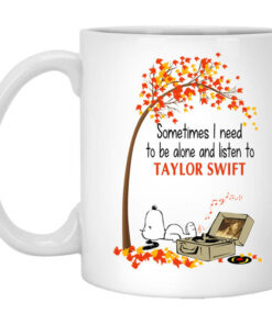 Sometimes I Need To Be Alone And Listen To Taylor Swift Mug Shirt Sweatshirt Long Sleeve Hoodie Tank Mug 1