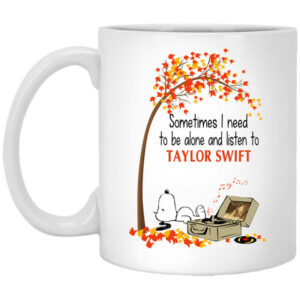 Sometimes I Need To Be Alone And Listen To Taylor Swift Mug Shirt Sweatshirt Long Sleeve Hoodie Tank Mug 1