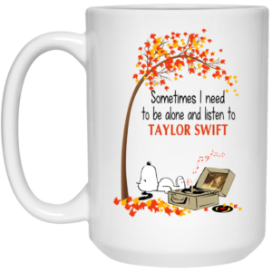 Sometimes I Need To Be Alone And Listen To Taylor Swift Mug Shirt Sweatshirt Long Sleeve Hoodie Tank Mug 2