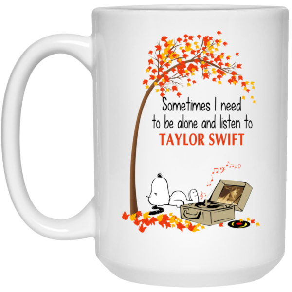 Sometimes I Need To Be Alone And Listen To Taylor Swift Mug Shirt Sweatshirt Long Sleeve Hoodie Tank Mug