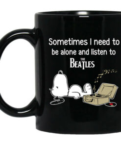 Sometimes I Need To Be Alone And Listen To The Beatles Mug Shirt Sweatshirt Long Sleeve Hoodie Tank Mug 1