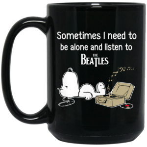 Sometimes I Need To Be Alone And Listen To The Beatles Mug Shirt Sweatshirt Long Sleeve Hoodie Tank Mug