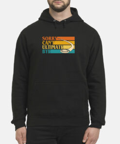 Sorry Can'T Ultimate Bye Sweatshirt 3 Sorry CanT Ultimate Bye Sweatshirt 4