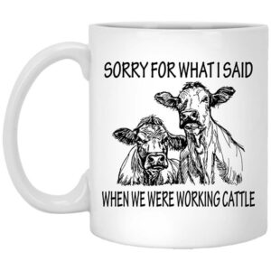 Sorry For What I Said When We Were Working Cattle Mug Shirt Sweatshirt Long Sleeve Hoodie Tank Mug