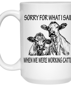 Sorry For What I Said When We Were Working Cattle Mug Shirt Sweatshirt Long Sleeve Hoodie Tank Mug 2