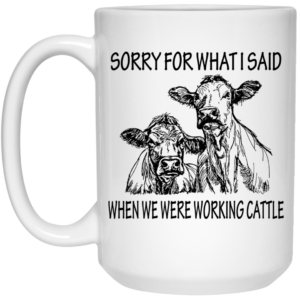 Sorry For What I Said When We Were Working Cattle Mug Shirt Sweatshirt Long Sleeve Hoodie Tank Mug 2