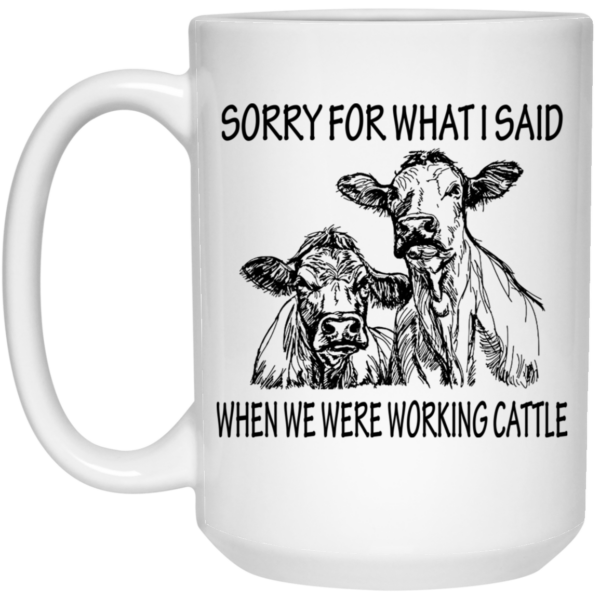 Sorry For What I Said When We Were Working Cattle Mug Shirt Sweatshirt Long Sleeve Hoodie Tank Mug