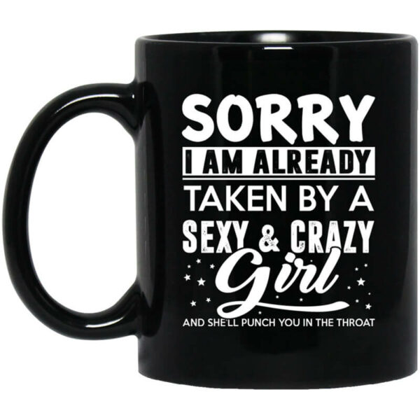 Sorry I Am Already Taken By A Sexy & Crazy Girl And She’ll Punch You In The Throat Mug Shirt Sweatshirt Long Sleeve Hoodie Tank Mug