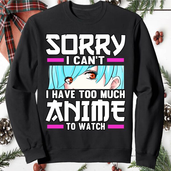 Sorry I Can’T I Have Too Much To Watch Anime Sweatshirt