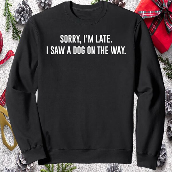 Sorry I’M Late I Saw A Dog On The Way Sweatshirt